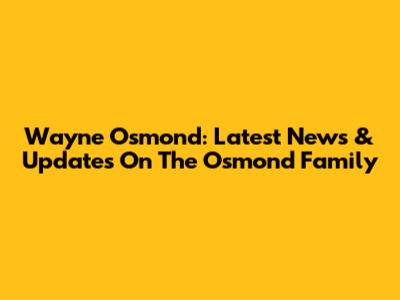 Wayne Osmond: Latest News & Updates On The Osmond Family