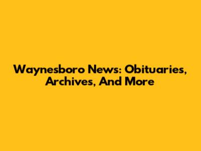 Waynesboro News: Obituaries, Archives, And More