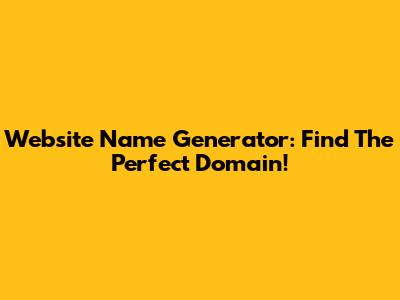 Website Name Generator: Find The Perfect Domain!