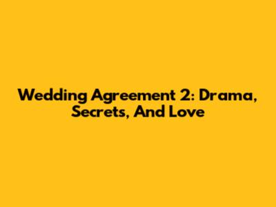Wedding Agreement 2: Drama, Secrets, And Love