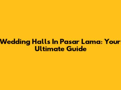 Wedding Halls In Pasar Lama: Your Ultimate Guide
