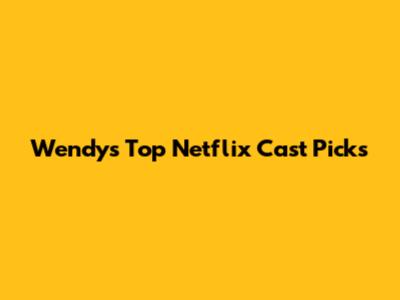 Wendy's Top Netflix Cast Picks