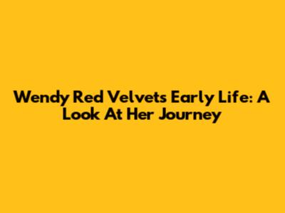Wendy Red Velvet's Early Life: A Look At Her Journey