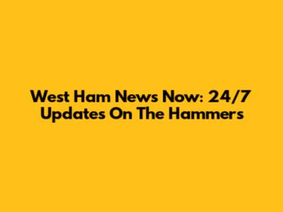 West Ham News Now: 24/7 Updates On The Hammers