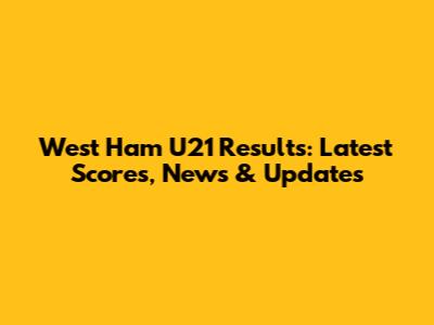 West Ham U21 Results: Latest Scores, News & Updates
