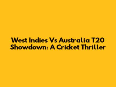 West Indies Vs Australia T20 Showdown: A Cricket Thriller