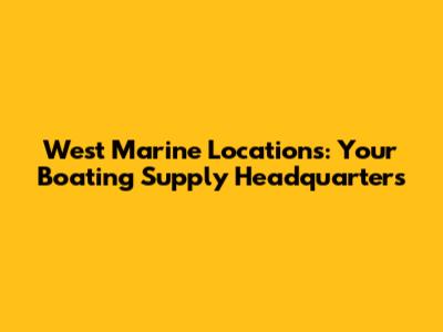 West Marine Locations: Your Boating Supply Headquarters