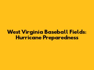 West Virginia Baseball Fields: Hurricane Preparedness