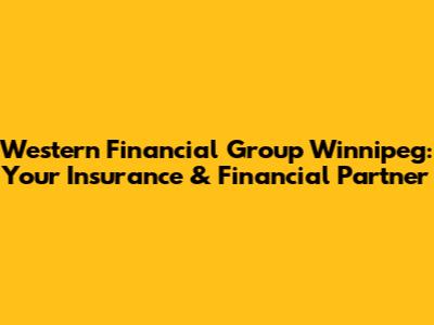 Western Financial Group Winnipeg: Your Insurance & Financial Partner