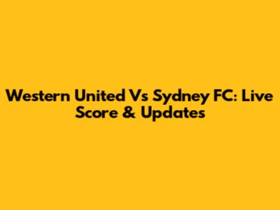 Western United Vs Sydney FC: Live Score & Updates
