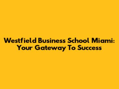 Westfield Business School Miami: Your Gateway To Success