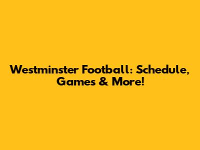 Westminster Football: Schedule, Games & More!
