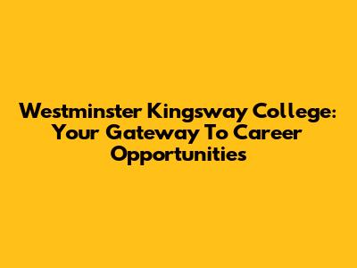 Westminster Kingsway College: Your Gateway To Career Opportunities