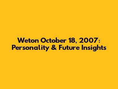 Weton October 18, 2007: Personality & Future Insights