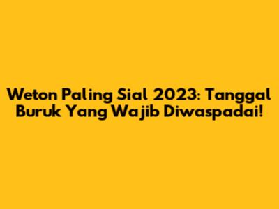 Weton Paling Sial 2023: Tanggal Buruk Yang Wajib Diwaspadai!