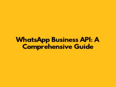 WhatsApp Business API: A Comprehensive Guide