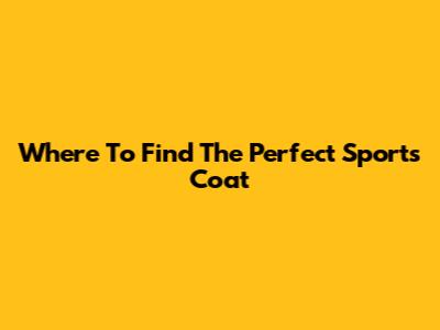 Where To Find The Perfect Sports Coat