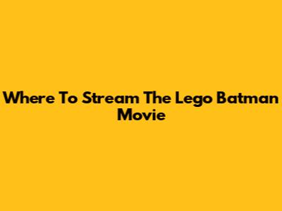 Where To Stream The Lego Batman Movie