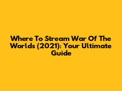 Where To Stream War Of The Worlds (2021): Your Ultimate Guide