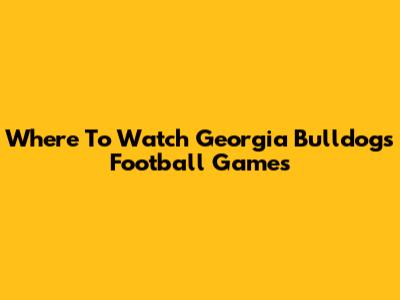 Where To Watch Georgia Bulldogs Football Games