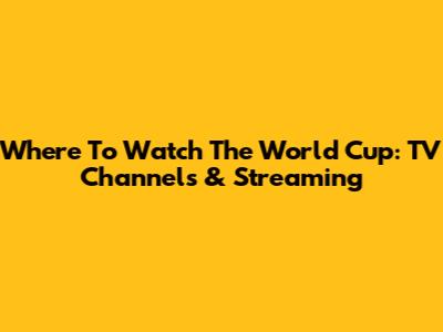 Where To Watch The World Cup: TV Channels & Streaming