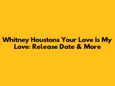 Whitney Houston's 'Your Love Is My Love': Release Date & More