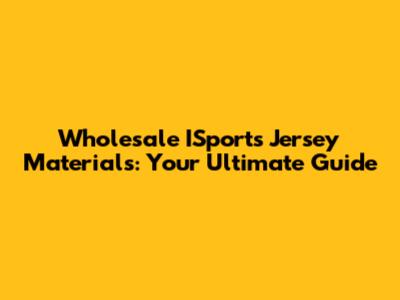 Wholesale ISports Jersey Materials: Your Ultimate Guide
