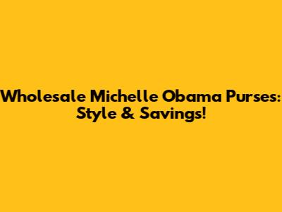 Wholesale Michelle Obama Purses: Style & Savings!