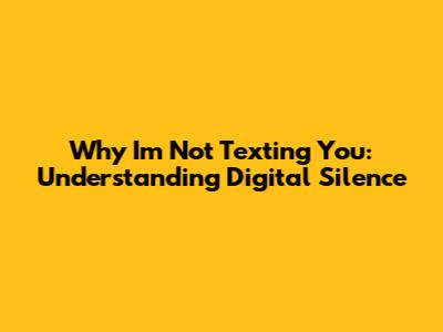 Why I'm Not Texting You: Understanding Digital Silence