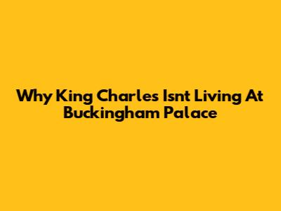 Why King Charles Isn't Living At Buckingham Palace