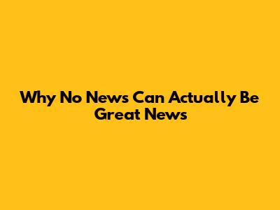 Why No News Can Actually Be Great News