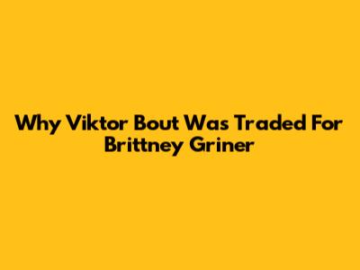 Why Viktor Bout Was Traded For Brittney Griner