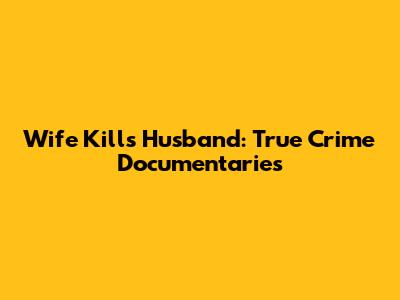 Wife Kills Husband: True Crime Documentaries