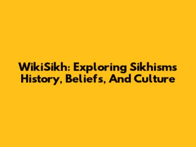 WikiSikh: Exploring Sikhism's History, Beliefs, And Culture