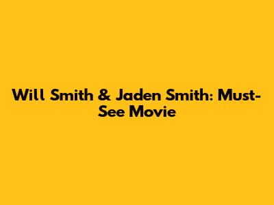 Will Smith & Jaden Smith: Must-See Movie