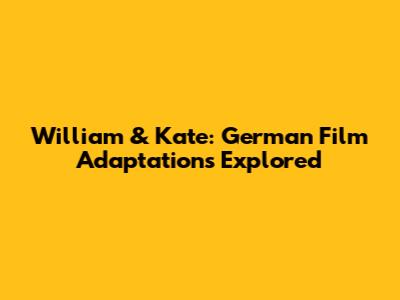William & Kate: German Film Adaptations Explored