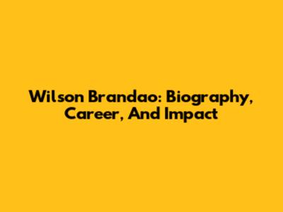 Wilson Brandao: Biography, Career, And Impact