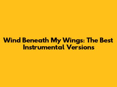 Wind Beneath My Wings: The Best Instrumental Versions