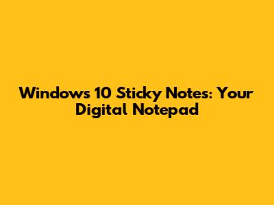 Windows 10 Sticky Notes: Your Digital Notepad