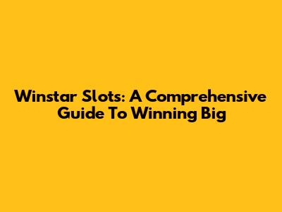 Winstar Slots: A Comprehensive Guide To Winning Big