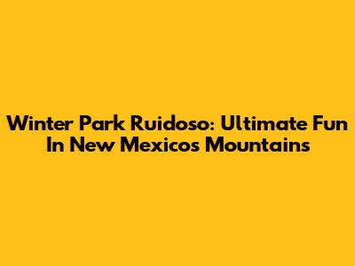 Winter Park Ruidoso: Ultimate Fun In New Mexico's Mountains