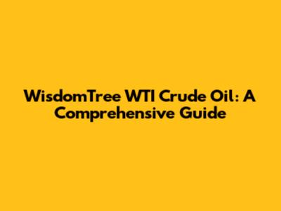 WisdomTree WTI Crude Oil: A Comprehensive Guide