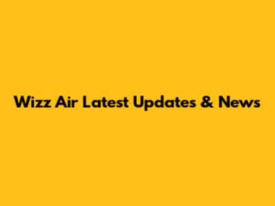 Wizz Air Latest Updates & News