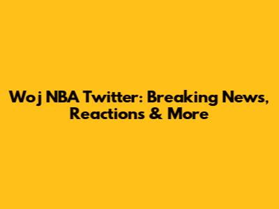 Woj NBA Twitter: Breaking News, Reactions & More