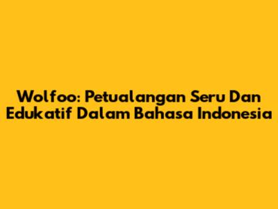 Wolfoo: Petualangan Seru Dan Edukatif Dalam Bahasa Indonesia