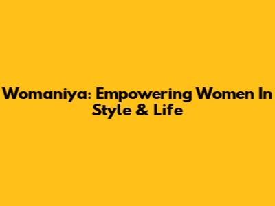 Womaniya: Empowering Women In Style & Life