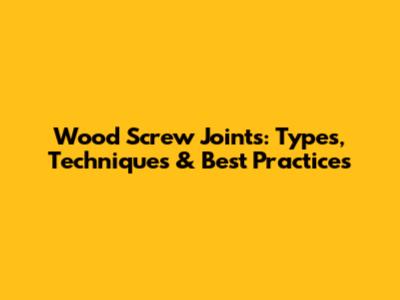 Wood Screw Joints: Types, Techniques & Best Practices