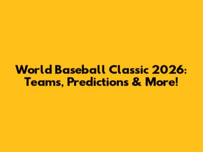 World Baseball Classic 2026: Teams, Predictions & More!