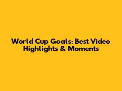 World Cup Goals: Best Video Highlights & Moments