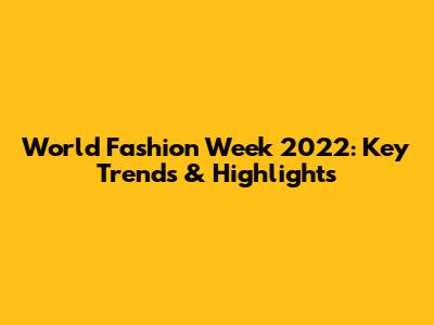 World Fashion Week 2022: Key Trends & Highlights
